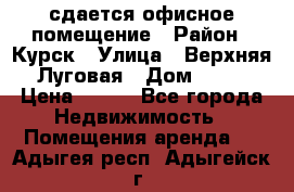 сдается офисное помещение › Район ­ Курск › Улица ­ Верхняя Луговая › Дом ­ 13 › Цена ­ 400 - Все города Недвижимость » Помещения аренда   . Адыгея респ.,Адыгейск г.